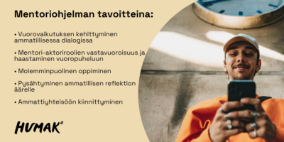 Kuva jakautuu vasemmalle vaaleaan beigen sävyiseen tekstialueeseen otsikolla "Mentoriohjelman tavoitteita:" ja luettelolla: Vuorovaikutuksen kehittyminen ammatillisessa dialogissa; Mentori- ja aktoroolien vastavuoroisuus ja haastaminen vuoropuheluun; Molemminpuolinen oppiminen; Pysähtyminen ammatillisen reflektion äärelle; Ammattiyhteisöön kiinnittyminen; oikealla hymyilevä nuori mies lippalakki päässään katsoo kännykkäänsä nojaten betonirakenteeseen, alakulmassa Humak-logo.