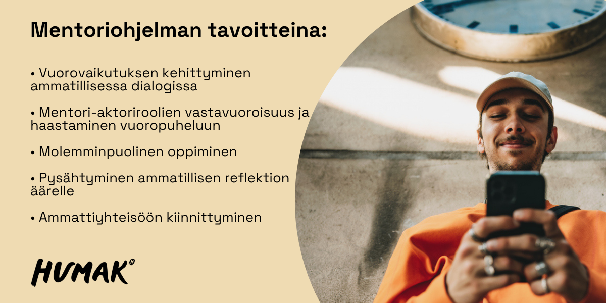 Kuva jakautuu vasemmalle vaaleaan beigen sävyiseen tekstialueeseen otsikolla "Mentoriohjelman tavoitteita:" ja luettelolla: Vuorovaikutuksen kehittyminen ammatillisessa dialogissa; Mentori- ja aktoroolien vastavuoroisuus ja haastaminen vuoropuheluun; Molemminpuolinen oppiminen; Pysähtyminen ammatillisen reflektion äärelle; Ammattiyhteisöön kiinnittyminen; oikealla hymyilevä nuori mies lippalakki päässään katsoo kännykkäänsä nojaten betonirakenteeseen, alakulmassa Humak-logo.