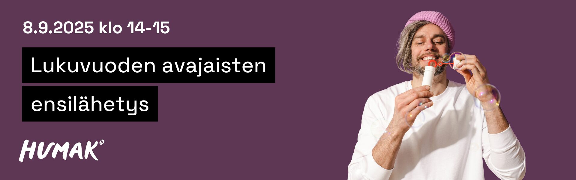 Violetti bannerikuva, jossa lukee: "8.9.2025 klo 14–15 Lukuvuoden avajaisten ensilähetys". Vasemmassa alakulmassa Humakin valkoinen logo. Oikealla puolella hymyilevä henkilö valkoisessa paidassa ja vaaleanpunaisessa pipossa puhaltaa saippuakuplia.