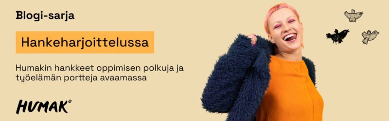 Bannerikuva, jossa on vaalealla taustalla otsikko “Blogi-sarja” ja korostettu oranssi laatikko tekstillä “Hankeharjoittelussa”. Sen alla lukee “Humakin hankkeet oppimisen polkuja ja työelämän portteja avaamassa”. Vasemmalla alhaalla on Humakin logo. Oikealla puolella näkyy henkilö pukeutuneena oranssiin yläosaan ja tummansiniseen, pörröiseen takkiin. Taustalla leijuu kolme piirrettyä lintua.