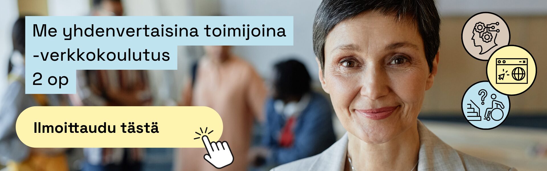 Mainosbanneri, jossa on keski-ikäinen hymyilevä nainen harmaassa jakussa. Vasemmalla vaaleansininen laatikko tekstillä 'Me yhdenvertaisina toimijoina -verkkokoulutus, 2 op'. Sen alla vaaleankeltainen painike 'Ilmoittaudu tästä'. Oikeassa reunassa kolme ikonia: ihmisen pää ja rattaat, selainikkuna sekä pyörätuolia käyttävä henkilö portaiden edessä.