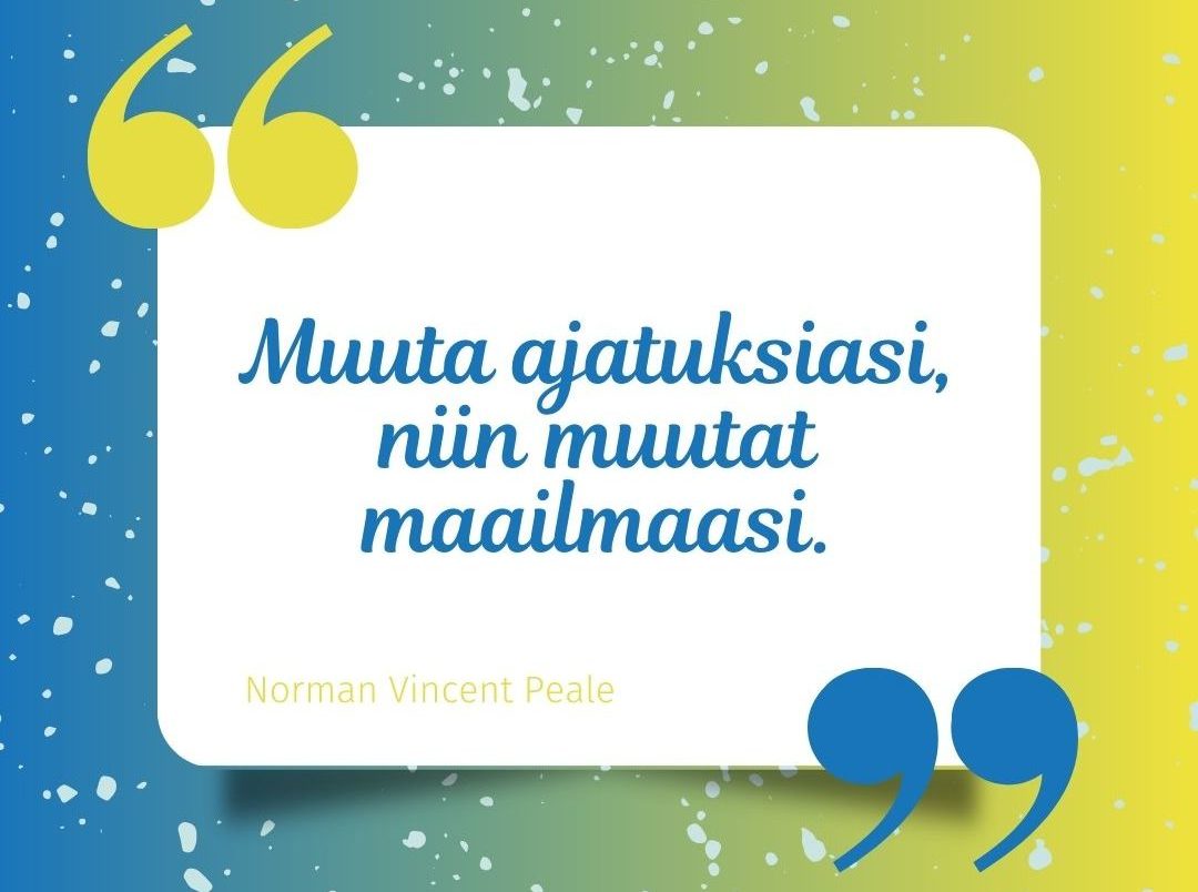 "Muuta ajatuksiasi niin muutat maailmaasi"