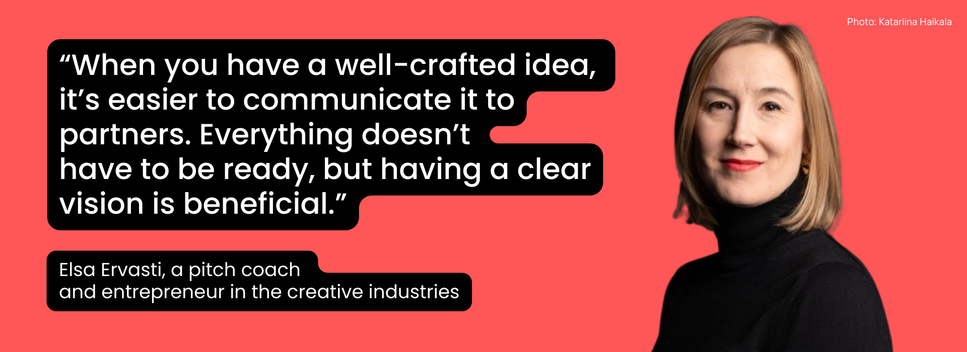 When you have a well-crafted idea, it’s easier to communicate it to partners. Everything doesn’t have to be ready, but having a clear vision is beneficial.”