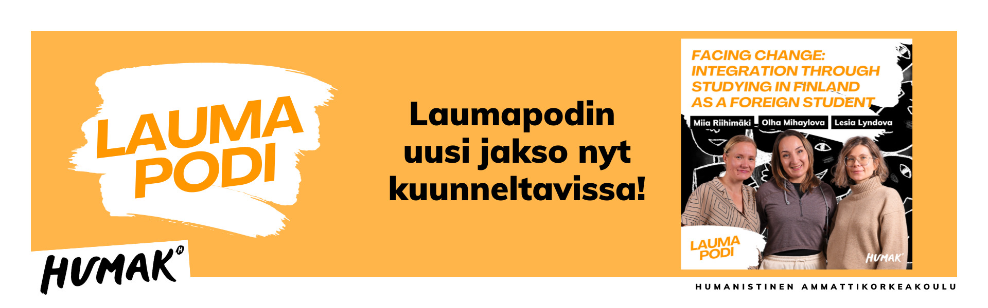 Vasemmalla Laumapodin ja Humakin logo. Keskellä teksti "Laumapodin uusi jakso nyt kuuneltavissa!". Oikealla Laumapodin jaksokuva "Facing change: Integration through studying in Finland as a foreign student. Kolme henkilöä hymyilee kameralle ja poseeraa rivissä: Miia Riihimäki, Lesia Lyndova ja Olha Mihaylova. Laumapodin ja Humakin logo alareunassa.