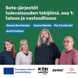 Vihreällä taustalla neljä henkilöä seisoo vierekkäin. Tekstissä lukee: "Sote-järjestöt tulevaisuuden tekijöinä, osa 1: talous ja vastuullisuus". Henkilöiden nimet on merkitty sinisiin laatikoihin: Kimmo Kumlander, Sanna Rekola, Pia Tornikoski ja Antti Pelttari. Alareunassa on Euroopan unionin logo ja teksti "Euroopan unionin osarahoittama", sekä logot: Moniosaajat, Humak ja Kuntoutussäätiö.