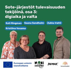 Vihreällä taustalla neljä henkilöä seisoo vierekkäin. Tekstissä lukee: "Sote-järjestöt tulevaisuuden tekijöinä, osa 3: digiaika ja valta". Henkilöiden nimet on merkitty sinisiin laatikoihin: Kati Ringman, Saana Sandholm, Jukka Vahti ja Kristiina Vesama. Alareunassa on Euroopan unionin logo ja teksti "Euroopan unionin osarahoittama" sekä logot: Moniosaajat, Humak ja Kuntoutussäätiö.